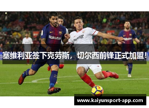 塞维利亚签下克劳斯，切尔西前锋正式加盟！