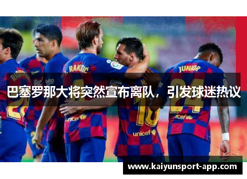 巴塞罗那大将突然宣布离队，引发球迷热议