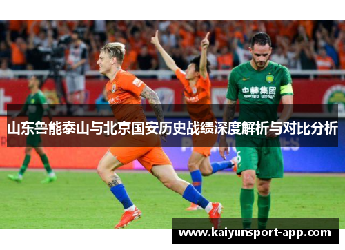 山东鲁能泰山与北京国安历史战绩深度解析与对比分析