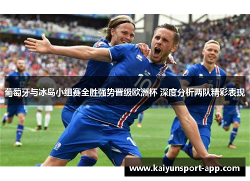 葡萄牙与冰岛小组赛全胜强势晋级欧洲杯 深度分析两队精彩表现 葡萄牙与冰岛小组赛全胜强势晋级欧洲杯 深度分析两队精彩表现