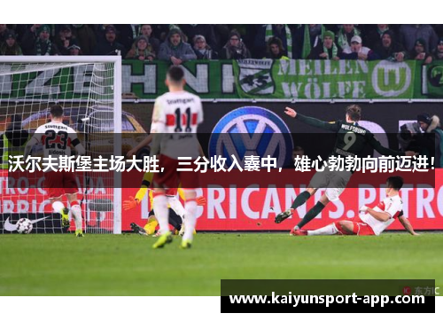 沃尔夫斯堡主场大胜，三分收入囊中，雄心勃勃向前迈进！