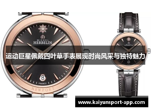 运动巨星佩戴四叶草手表展现时尚风采与独特魅力 运动巨星佩戴四叶草手表展现时尚风采与独特魅力