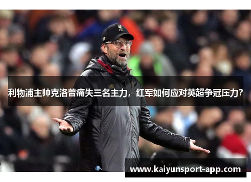 利物浦主帅克洛普痛失三名主力，红军如何应对英超争冠压力？