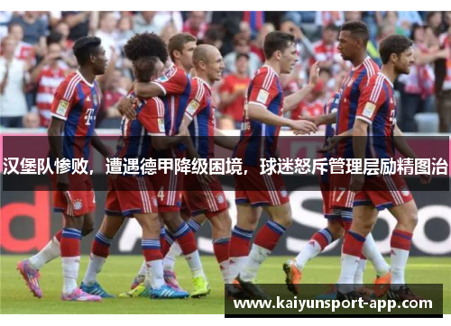 汉堡队惨败，遭遇德甲降级困境，球迷怒斥管理层励精图治