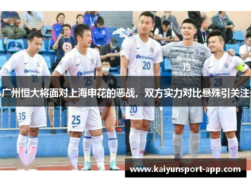 广州恒大将面对上海申花的恶战，双方实力对比悬殊引关注
