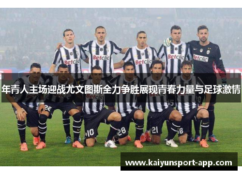 年青人主场迎战尤文图斯全力争胜展现青春力量与足球激情