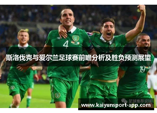 斯洛伐克与爱尔兰足球赛前瞻分析及胜负预测展望