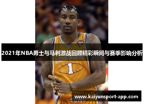 2021年NBA勇士与马刺激战回顾精彩瞬间与赛季影响分析