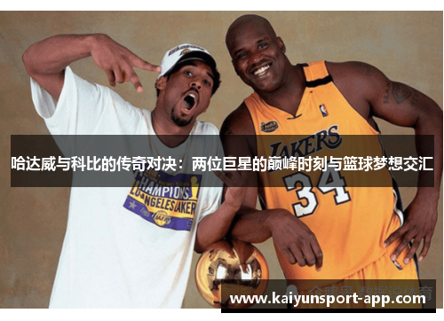 哈达威与科比的传奇对决：两位巨星的巅峰时刻与篮球梦想交汇
