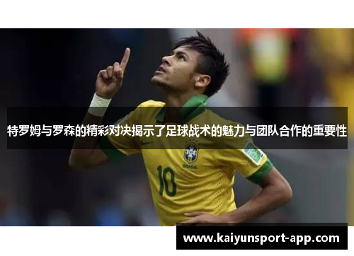 特罗姆与罗森的精彩对决揭示了足球战术的魅力与团队合作的重要性
